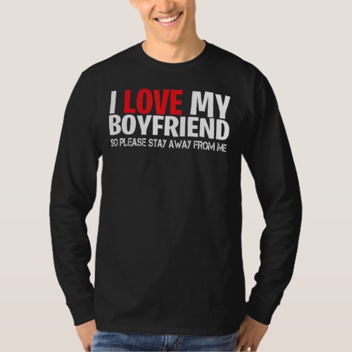 I Love My Boyfriend So Please Stay Away From Me T_Shirt