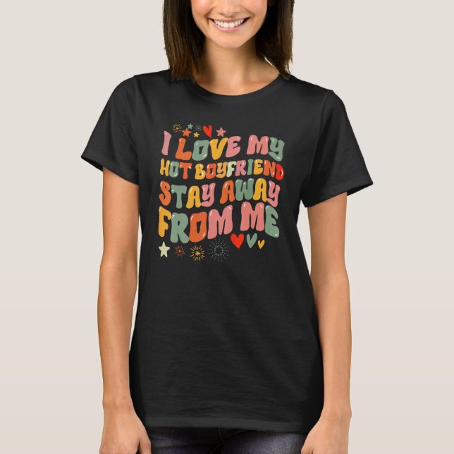I love my boyfriend  Stay Away From Me T-Shirt (Front)