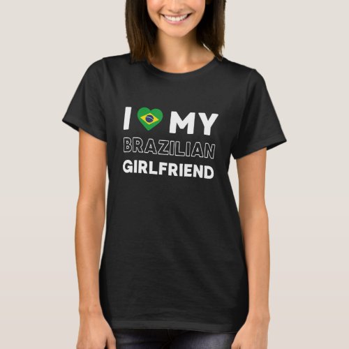 I Love My Brazilian Girlfriend Brazil Girlfriend T_Shirt
