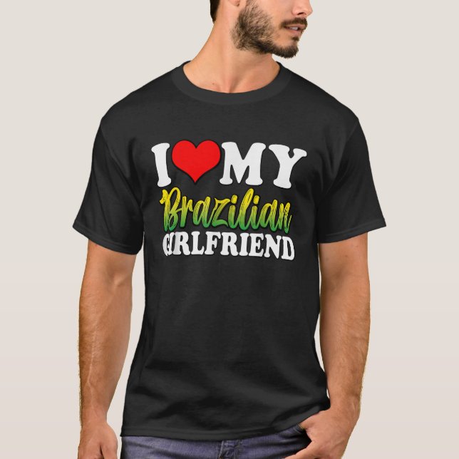 I Love My Brazilian Girlfriend Funny Designs Match T-Shirt (Front)