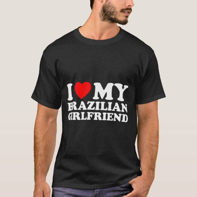 I Love My Brazilian Girlfriend  T-Shirt (Front)