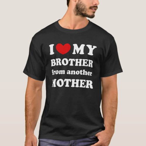 I Love My Brother From Another Mother I Heart My B T_Shirt