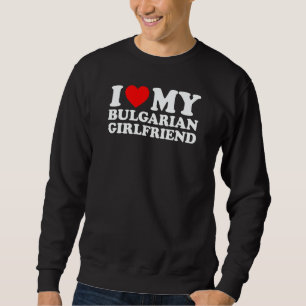 I Love My Bulgarian Girlfriend Sweatshirt