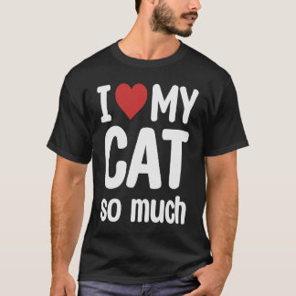 I Love My Cat So Much I Heart My Cat T-Shirt