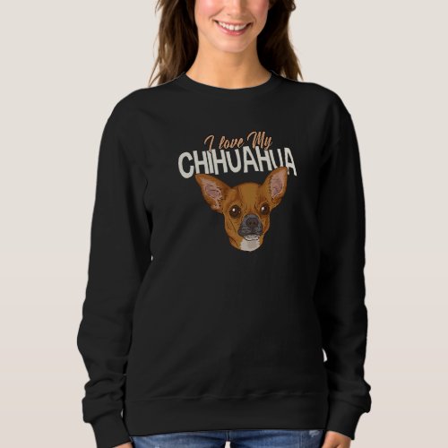 I Love My Chihuahua Dog Chihuahuas Are Great Sweatshirt