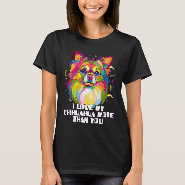 I love my Chihuahua More Than You Chiwawa Dog T-Shirt (Front)