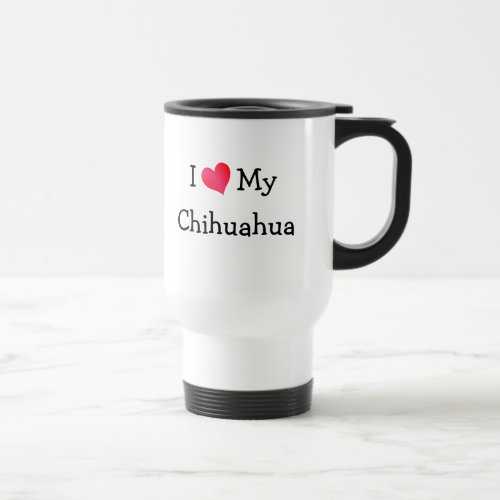 I Love My Chihuahua Travel Mug