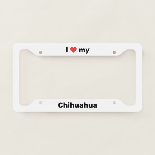 I Love My Chihuahua White Custom License Plate Frame