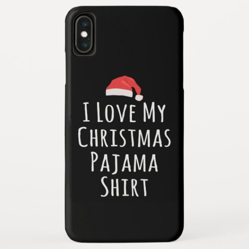 I love my Christmas Pajama Shirt iPhone XS Max Case