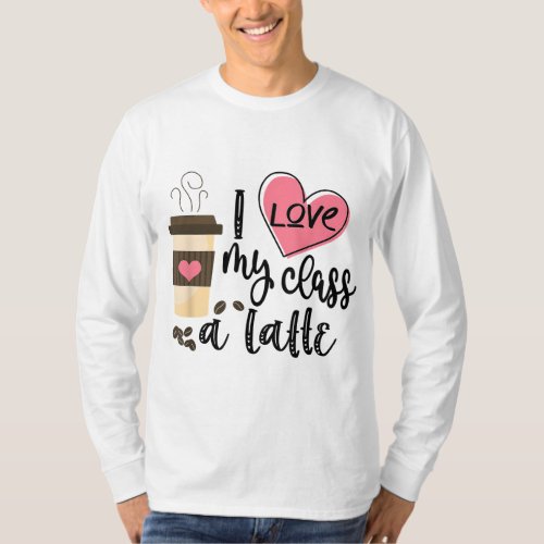 I Love My Class A Latte Funny Teacher Coffee Lover T_Shirt