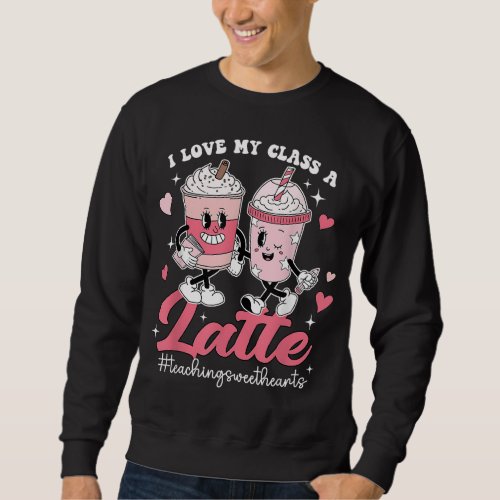 I Love My Class A Latte Teacher Valentines Day Sc Sweatshirt