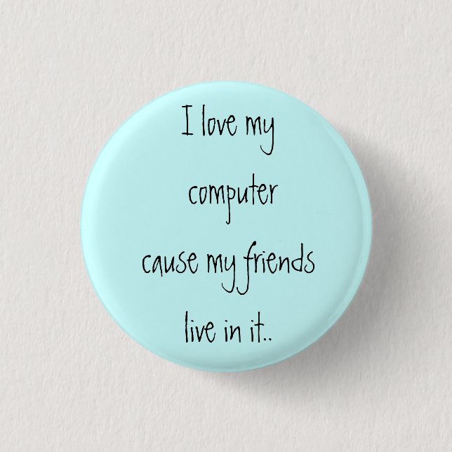 I love my computer cause my friends live in it.. pinback button (Front)