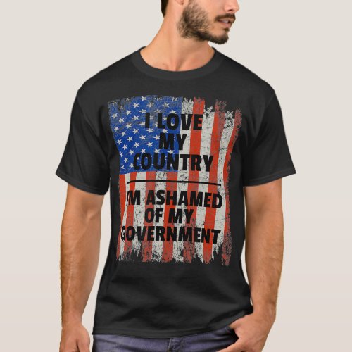 I LOVE MY COUNTRY IM ASHAMED OF MY GOVERNMENT  T_Shirt