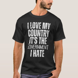 I Love My Country It's The Government I Hate Anti  T-Shirt