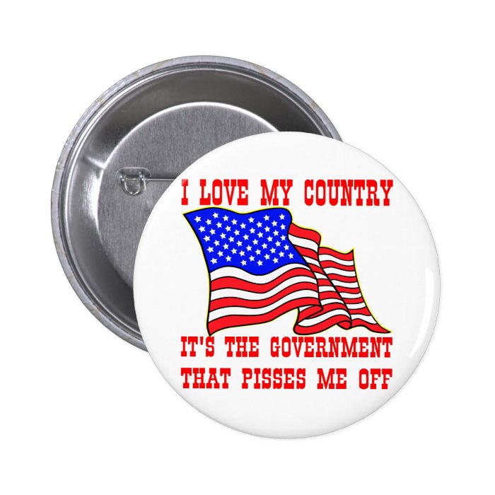 I Love My Country It's The Government That Pisses Pinback Buttons