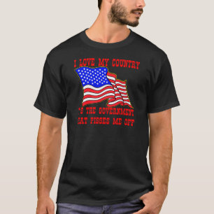 I Love My Country It's The Government That Pisses T-Shirt