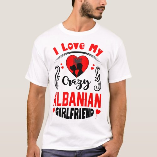 I Love My Crazy Albanian Girlfriend Valentine T_Shirt