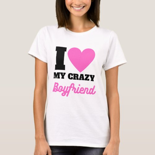 i love my crazy boyfriendt_shirt T_Shirt