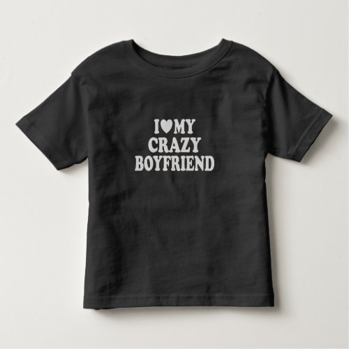 I Love my Crazy Boyfriend Toddler T_shirt
