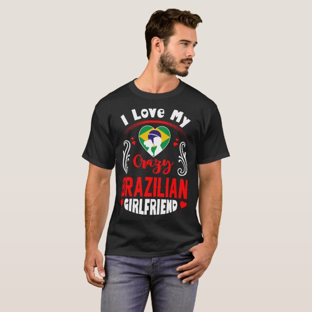 I Love My Crazy Brazilian Girlfriend Valentine T-Shirt (Front Full)