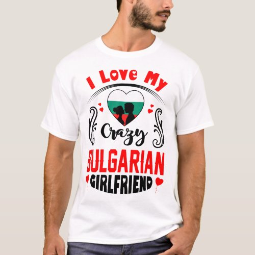 I Love My Crazy Bulgarian Girlfriend Valentine T_Shirt