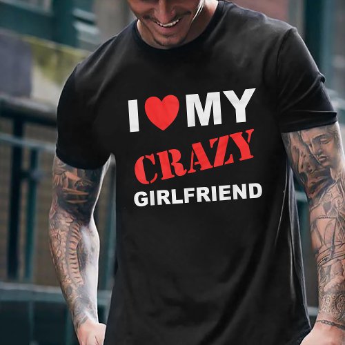 I Love My Crazy Girlfriend Funny Boyfriend T_Shirt