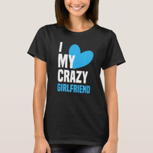 I Love My Crazy Girlfriend  I Heart My Girlfriend  T-Shirt