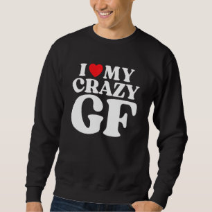 I Love My Crazy Girlfriend I Red Heart My Crazy GF Sweatshirt