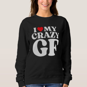 I Love My Crazy Girlfriend I Red Heart My Crazy GF Sweatshirt