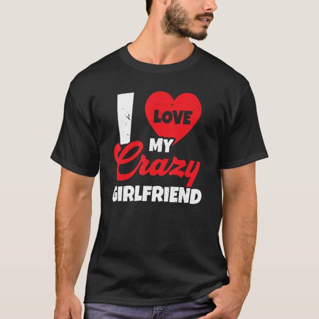I Love My Crazy Girlfriend Relationship Valentines T-Shirt (Front)