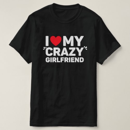 I Love My Crazy Girlfriend T_Shirt