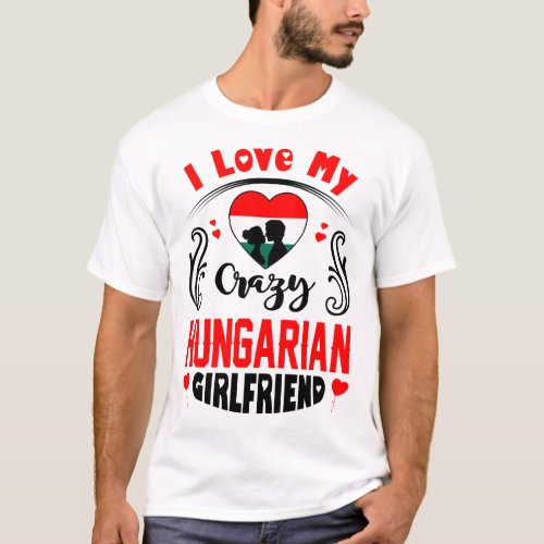 I Love My Crazy Hungarian Girlfriend Valentine T_Shirt