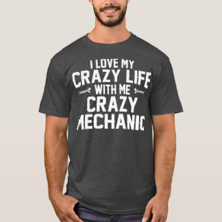 I LOVE MY CRAZY LIFE WITH ME CRAZY MECHANIC T-Shirt