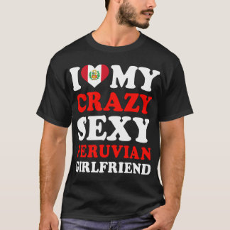 I love My Crazy Sexy Peruvian Girlfriend T-Shirt
