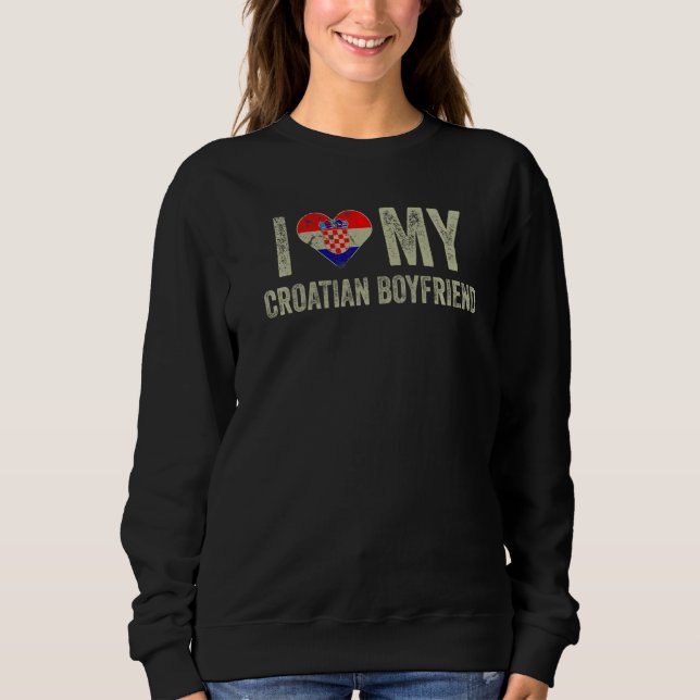 I Love My Croatian Boyfriend Croatia Flag Girlfrie Sweatshirt (Front)