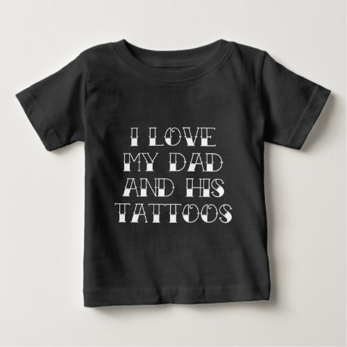 I Love My Dad And His Tattoos Baby T_Shirt