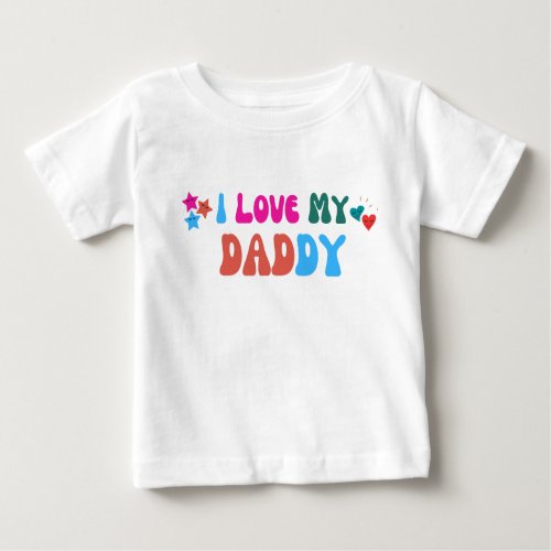 I Love My Daddy Baby T_Shirt