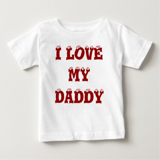 I LOVE MY DADDY BABY T-Shirt | Zazzle
