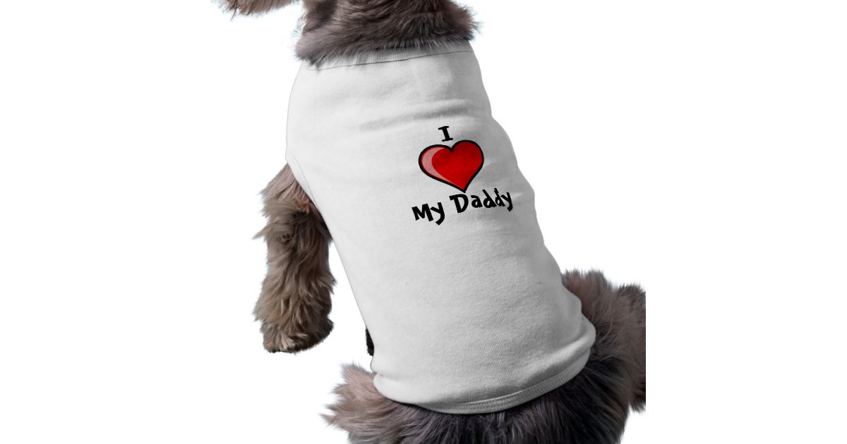 I Love My Daddy Dog T -shirt Tee | Zazzle