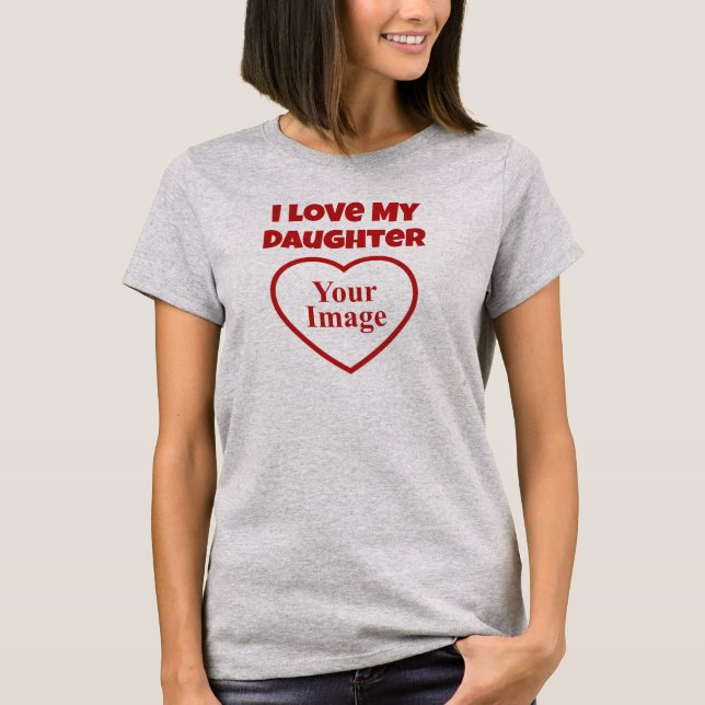 I Love My Daughter Photo T-Shirt (Front)