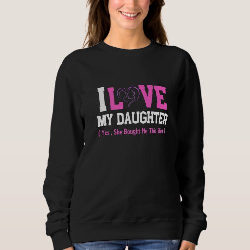 I Love My Daughter She Bought Me This Mothers Day  Sweatshirt