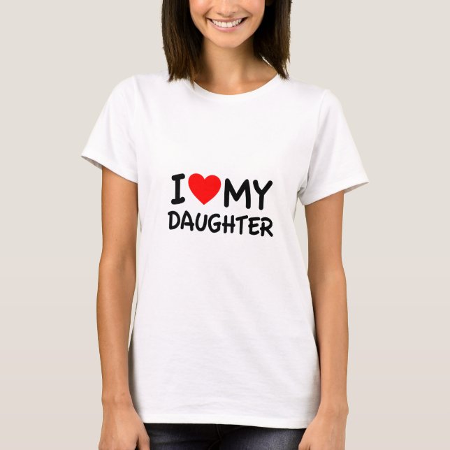 I Love my Daughter T-Shirt (Front)