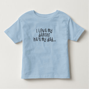 I love my dentist he's my dad toddler t-shirt