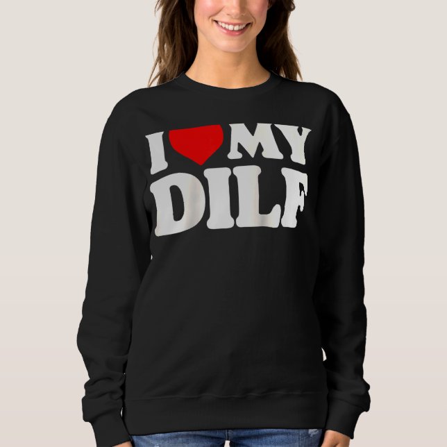 I Love My Dilf  Sexy Hot Dad Daddy Husband Crush H Sweatshirt (Front)