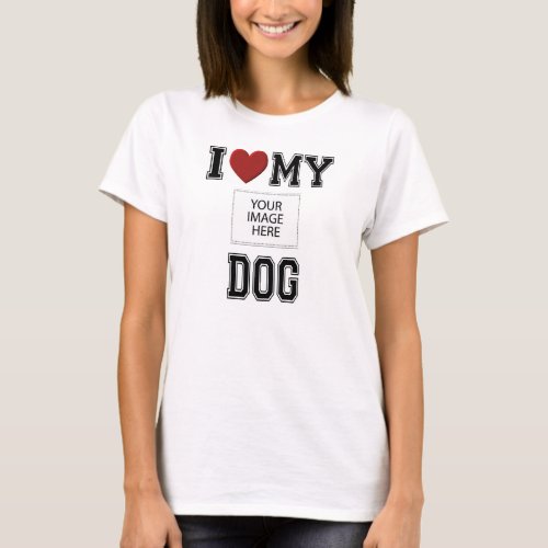 I LOVE MY DOG _ ADD YOUR OWN PHOTO WOMENS T_SHIRT
