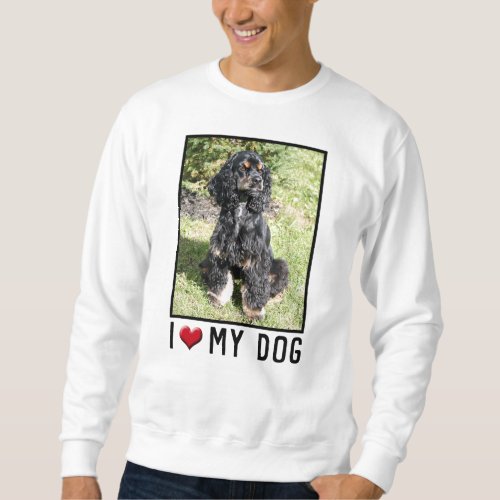 I Love My Dog Cocker Spaniel Photo Sweatshirt