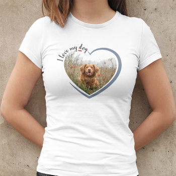 I Love My Dog Heart Photo T-shirt by rememberwhen_ at Zazzle