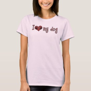 I Love My Dog! T-shirt by DoggieAvenue at Zazzle
