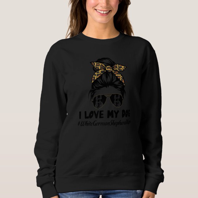 I Love My Dog White German Shepherd Mom Messy Bun  Sweatshirt (Front)
