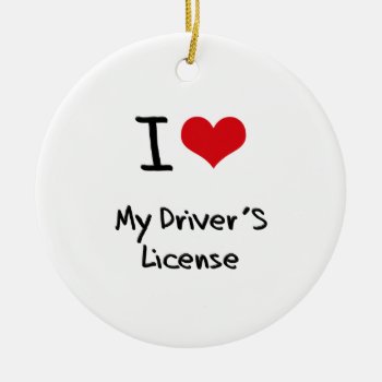 I Love My Driver's License Ceramic Ornament by giftsilove at Zazzle